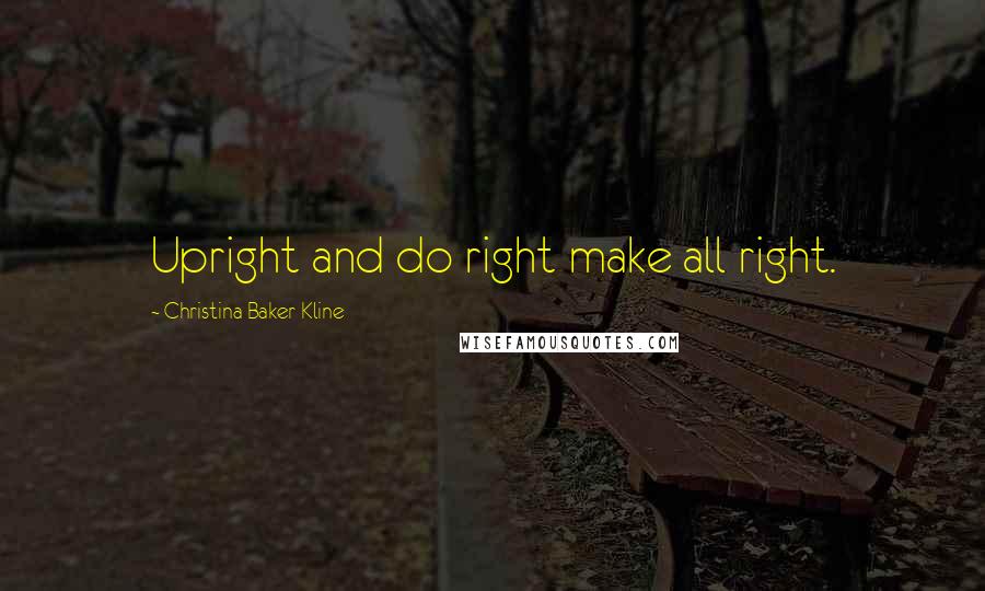 Christina Baker Kline Quotes: Upright and do right make all right.