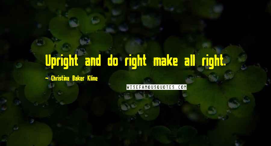 Christina Baker Kline Quotes: Upright and do right make all right.