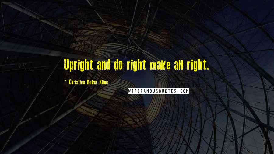 Christina Baker Kline Quotes: Upright and do right make all right.