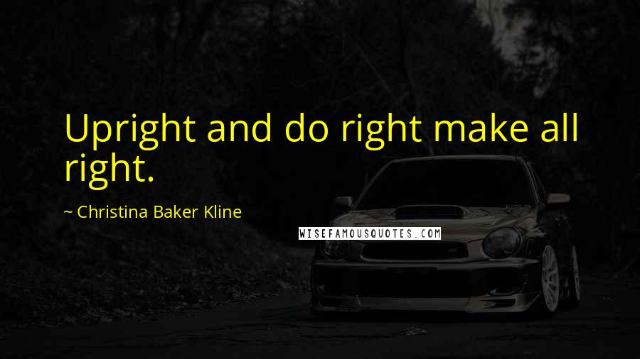 Christina Baker Kline Quotes: Upright and do right make all right.