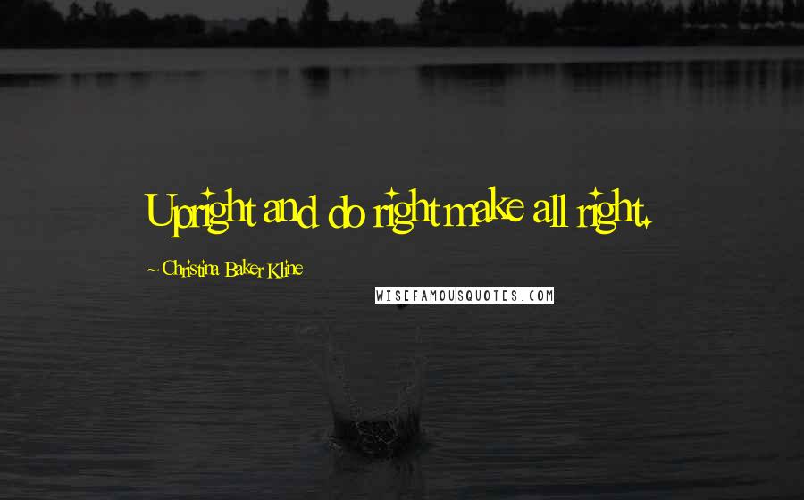 Christina Baker Kline Quotes: Upright and do right make all right.