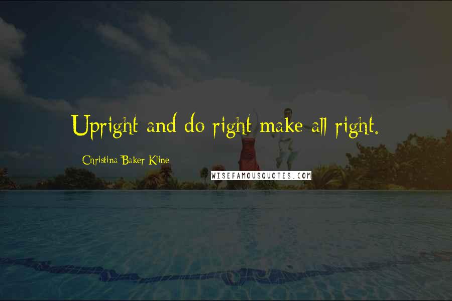 Christina Baker Kline Quotes: Upright and do right make all right.