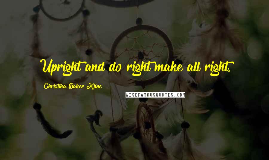 Christina Baker Kline Quotes: Upright and do right make all right.