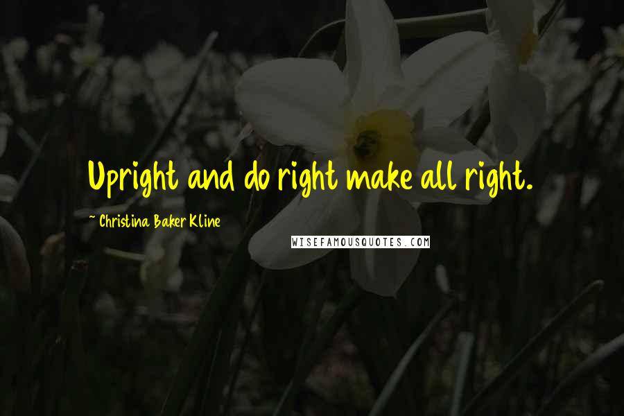 Christina Baker Kline Quotes: Upright and do right make all right.