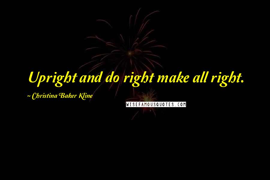 Christina Baker Kline Quotes: Upright and do right make all right.