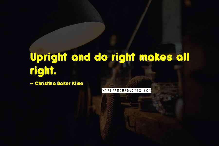 Christina Baker Kline Quotes: Upright and do right makes all right.