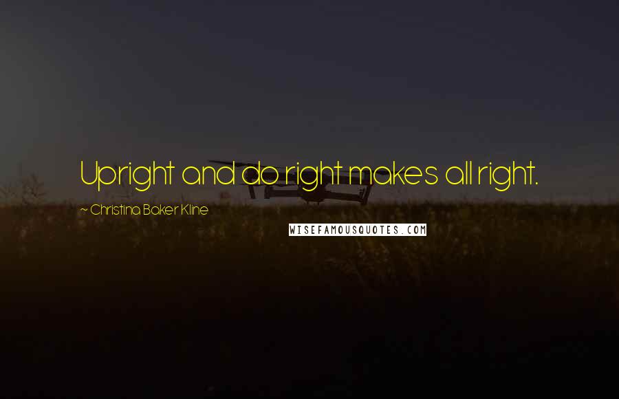 Christina Baker Kline Quotes: Upright and do right makes all right.