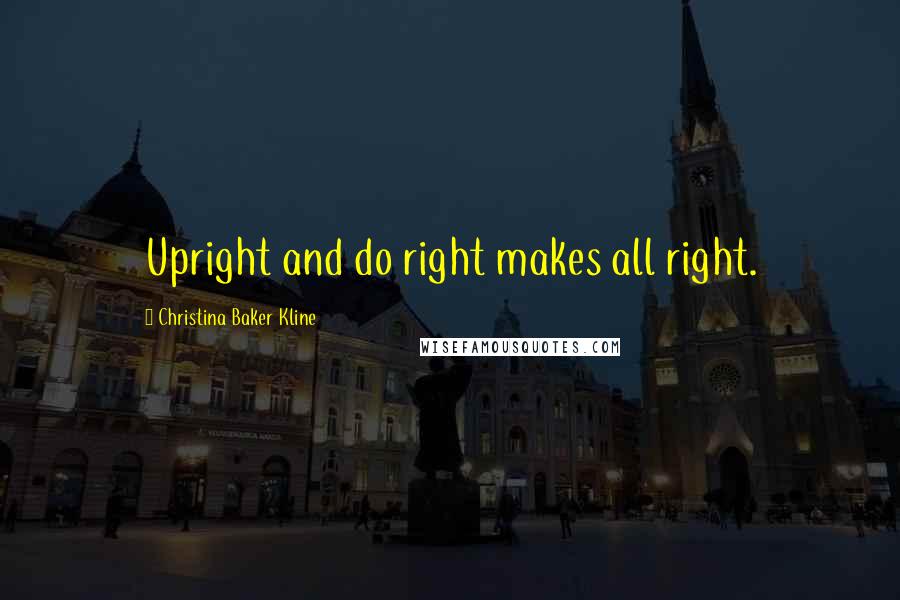 Christina Baker Kline Quotes: Upright and do right makes all right.