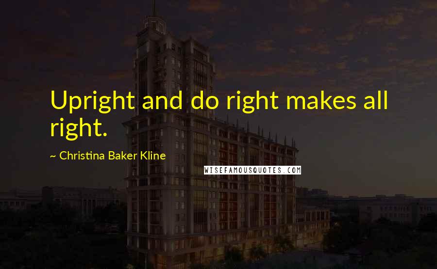 Christina Baker Kline Quotes: Upright and do right makes all right.