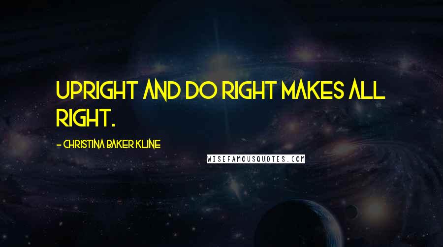 Christina Baker Kline Quotes: Upright and do right makes all right.