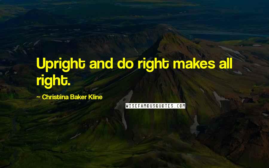 Christina Baker Kline Quotes: Upright and do right makes all right.
