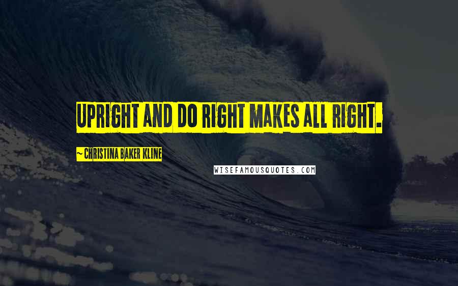 Christina Baker Kline Quotes: Upright and do right makes all right.