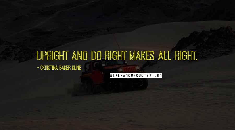 Christina Baker Kline Quotes: Upright and do right makes all right.