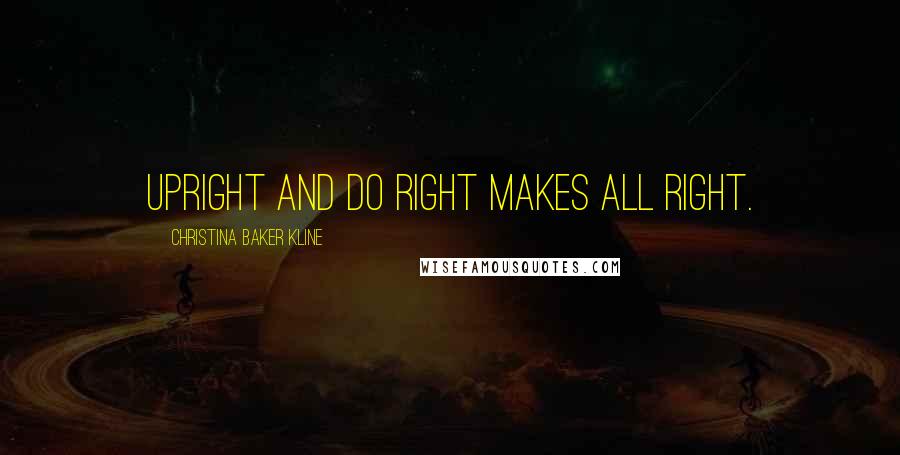 Christina Baker Kline Quotes: Upright and do right makes all right.