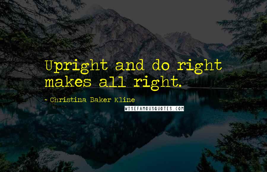 Christina Baker Kline Quotes: Upright and do right makes all right.