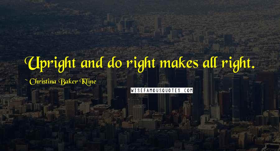 Christina Baker Kline Quotes: Upright and do right makes all right.