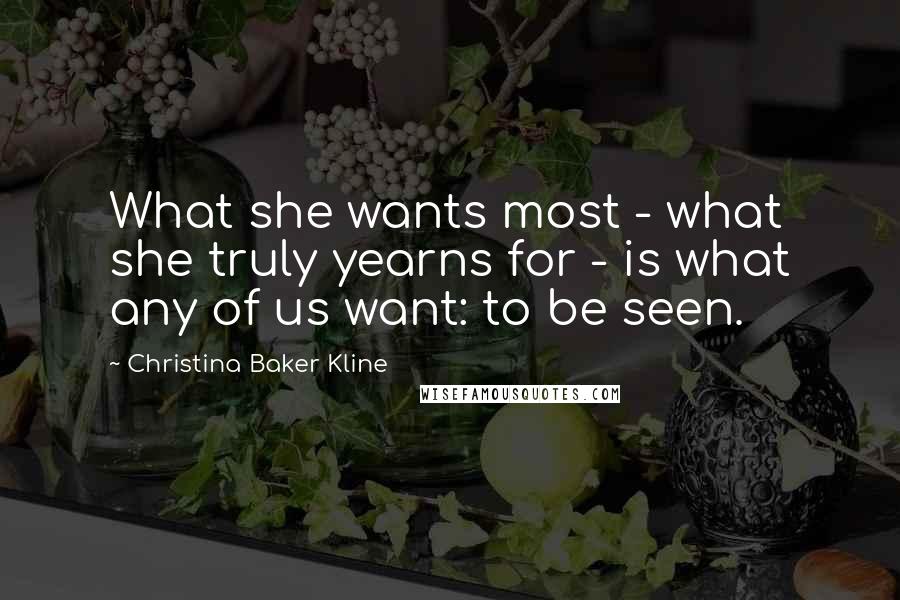 Christina Baker Kline Quotes: What she wants most - what she truly yearns for - is what any of us want: to be seen.