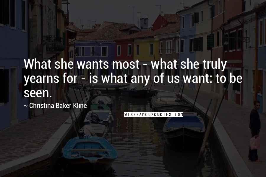 Christina Baker Kline Quotes: What she wants most - what she truly yearns for - is what any of us want: to be seen.