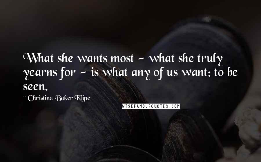 Christina Baker Kline Quotes: What she wants most - what she truly yearns for - is what any of us want: to be seen.