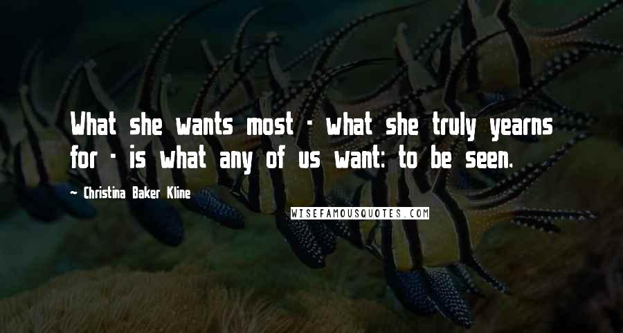 Christina Baker Kline Quotes: What she wants most - what she truly yearns for - is what any of us want: to be seen.