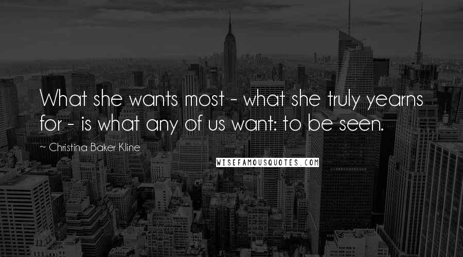 Christina Baker Kline Quotes: What she wants most - what she truly yearns for - is what any of us want: to be seen.