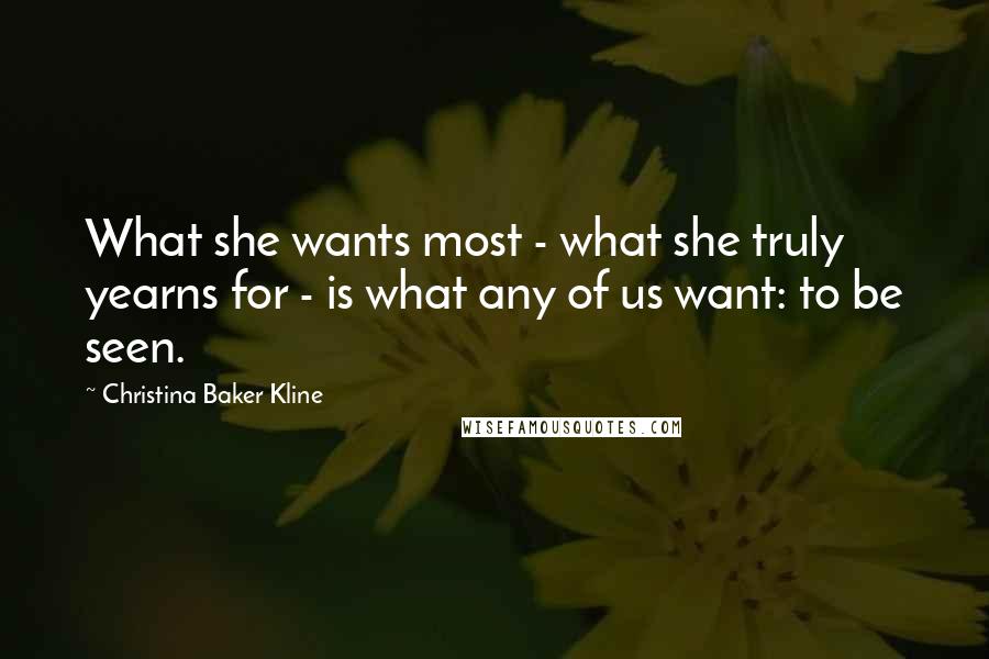 Christina Baker Kline Quotes: What she wants most - what she truly yearns for - is what any of us want: to be seen.