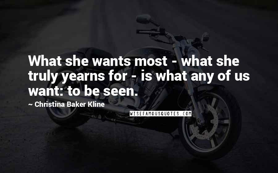 Christina Baker Kline Quotes: What she wants most - what she truly yearns for - is what any of us want: to be seen.