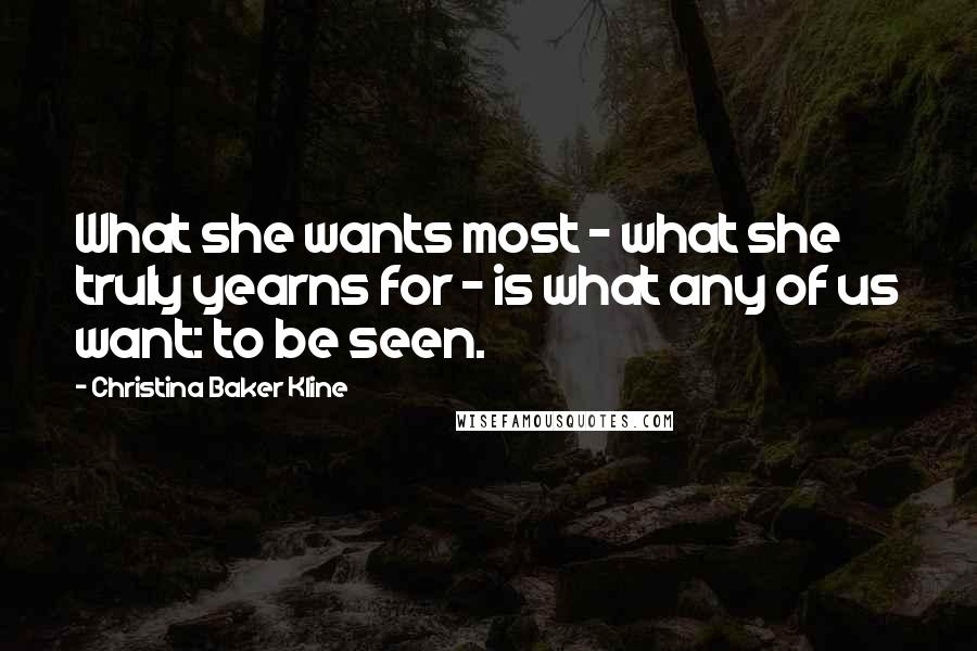 Christina Baker Kline Quotes: What she wants most - what she truly yearns for - is what any of us want: to be seen.