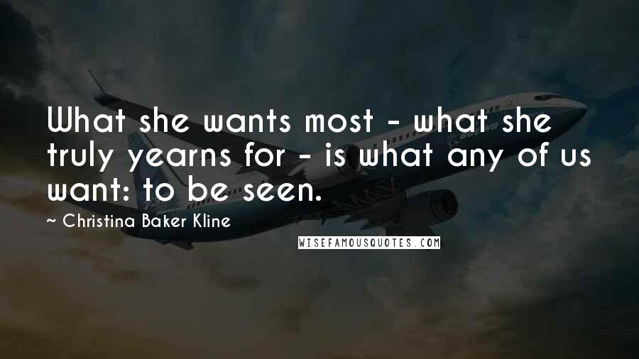 Christina Baker Kline Quotes: What she wants most - what she truly yearns for - is what any of us want: to be seen.