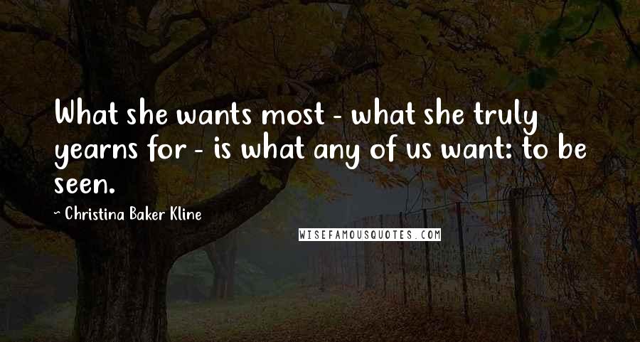 Christina Baker Kline Quotes: What she wants most - what she truly yearns for - is what any of us want: to be seen.