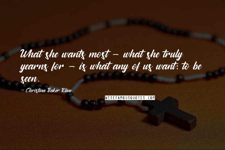 Christina Baker Kline Quotes: What she wants most - what she truly yearns for - is what any of us want: to be seen.