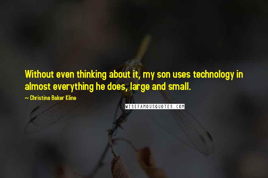 Christina Baker Kline Quotes: Without even thinking about it, my son uses technology in almost everything he does, large and small.