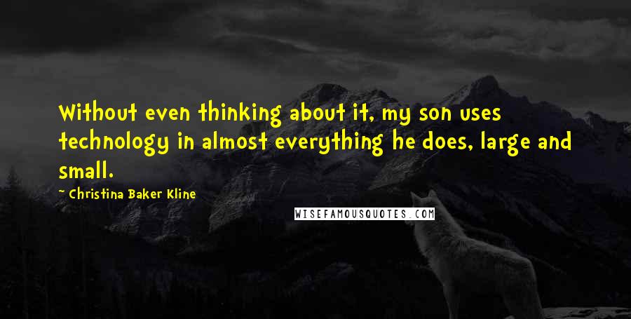 Christina Baker Kline Quotes: Without even thinking about it, my son uses technology in almost everything he does, large and small.