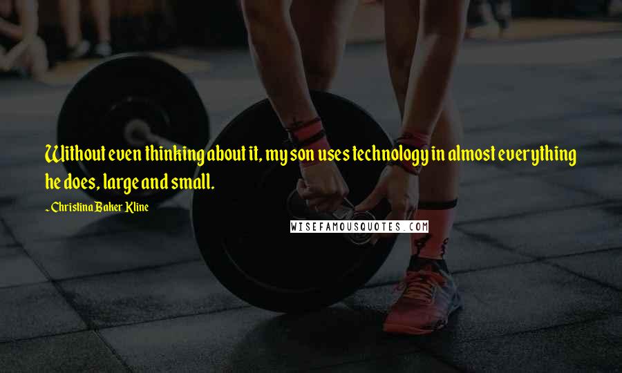 Christina Baker Kline Quotes: Without even thinking about it, my son uses technology in almost everything he does, large and small.