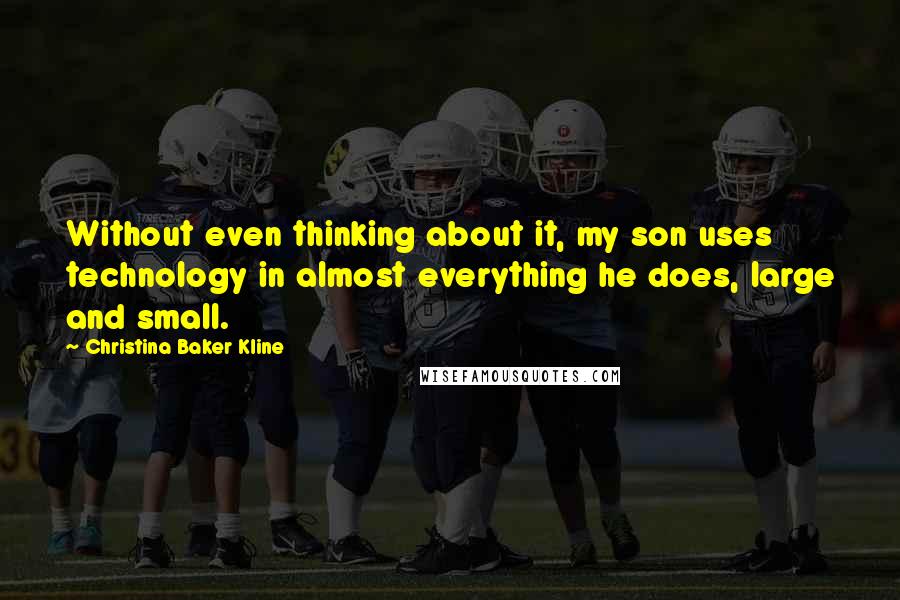 Christina Baker Kline Quotes: Without even thinking about it, my son uses technology in almost everything he does, large and small.
