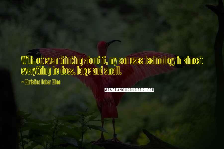 Christina Baker Kline Quotes: Without even thinking about it, my son uses technology in almost everything he does, large and small.