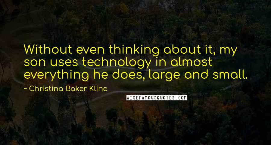 Christina Baker Kline Quotes: Without even thinking about it, my son uses technology in almost everything he does, large and small.