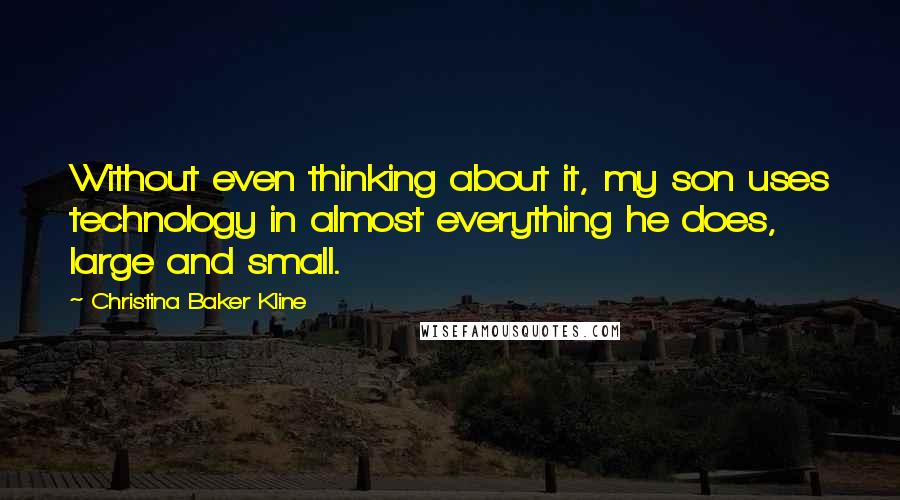 Christina Baker Kline Quotes: Without even thinking about it, my son uses technology in almost everything he does, large and small.