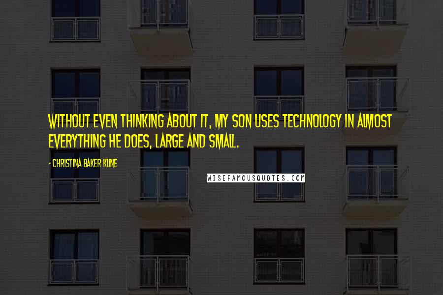 Christina Baker Kline Quotes: Without even thinking about it, my son uses technology in almost everything he does, large and small.