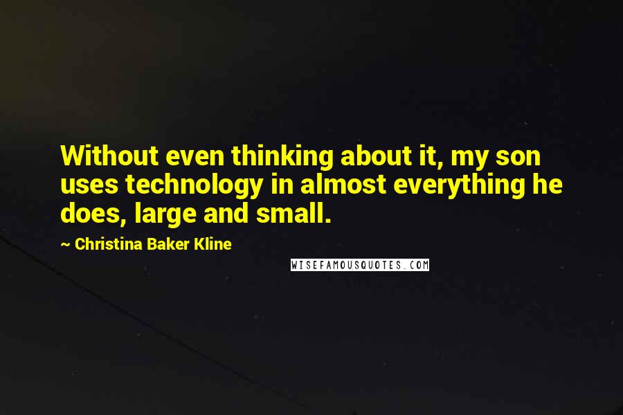 Christina Baker Kline Quotes: Without even thinking about it, my son uses technology in almost everything he does, large and small.