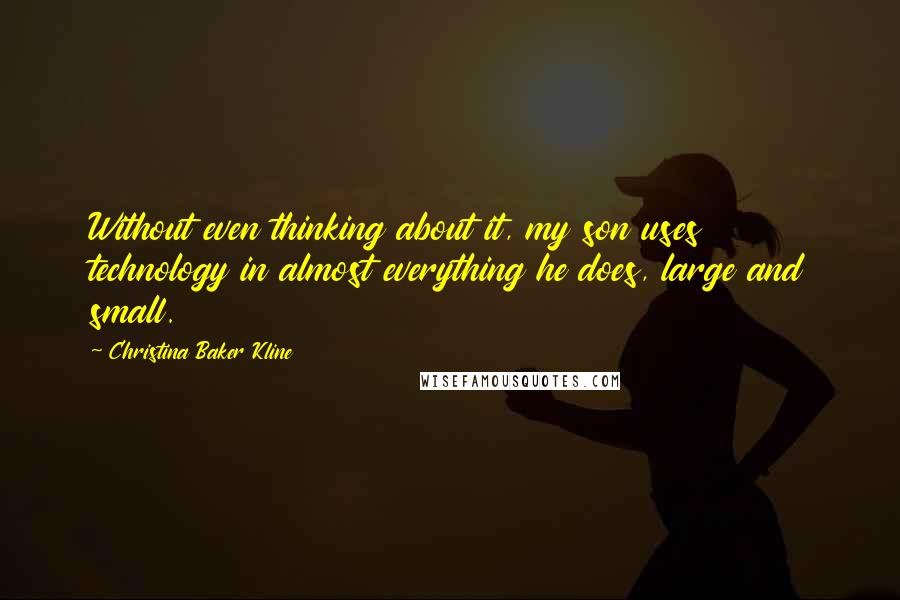 Christina Baker Kline Quotes: Without even thinking about it, my son uses technology in almost everything he does, large and small.