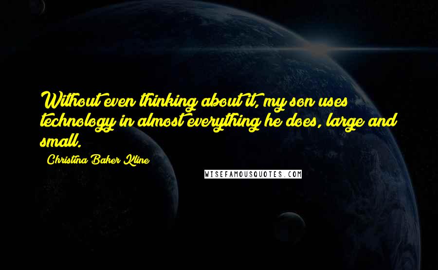 Christina Baker Kline Quotes: Without even thinking about it, my son uses technology in almost everything he does, large and small.