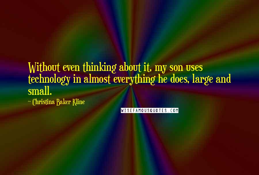 Christina Baker Kline Quotes: Without even thinking about it, my son uses technology in almost everything he does, large and small.