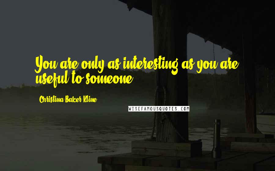 Christina Baker Kline Quotes: You are only as interesting as you are useful to someone