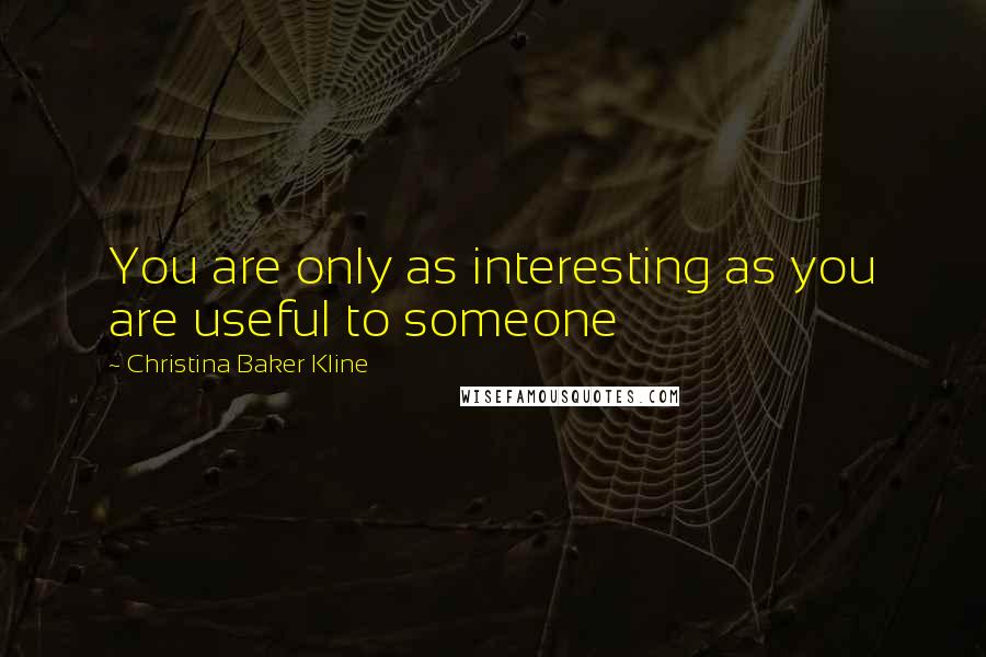 Christina Baker Kline Quotes: You are only as interesting as you are useful to someone