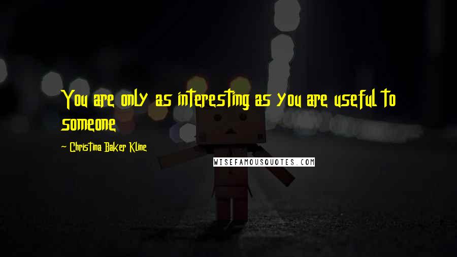 Christina Baker Kline Quotes: You are only as interesting as you are useful to someone