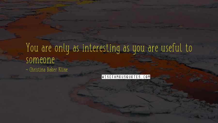 Christina Baker Kline Quotes: You are only as interesting as you are useful to someone