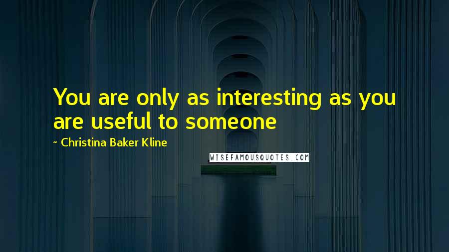 Christina Baker Kline Quotes: You are only as interesting as you are useful to someone