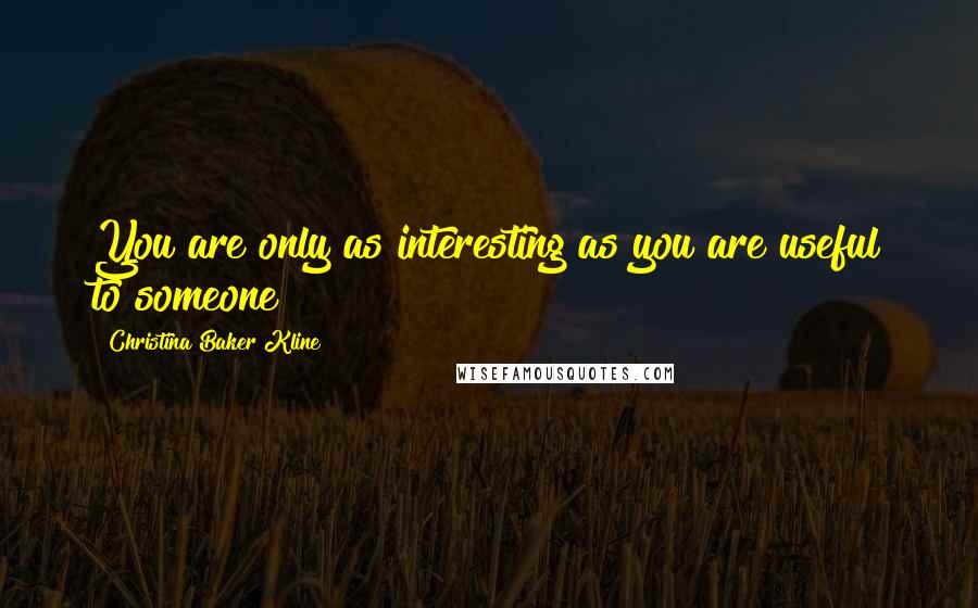 Christina Baker Kline Quotes: You are only as interesting as you are useful to someone