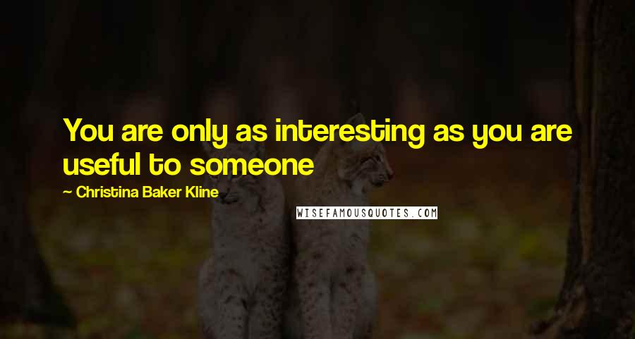 Christina Baker Kline Quotes: You are only as interesting as you are useful to someone